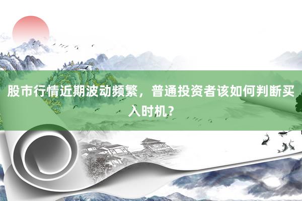 股市行情近期波动频繁，普通投资者该如何判断买入时机？