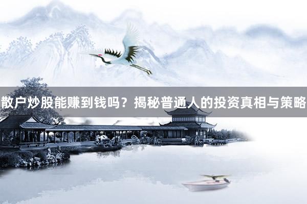 散户炒股能赚到钱吗？揭秘普通人的投资真相与策略